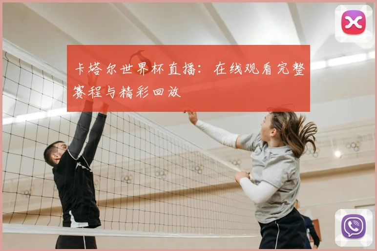 卡塔尔世界杯直播：在线观看完整赛程与精彩回放