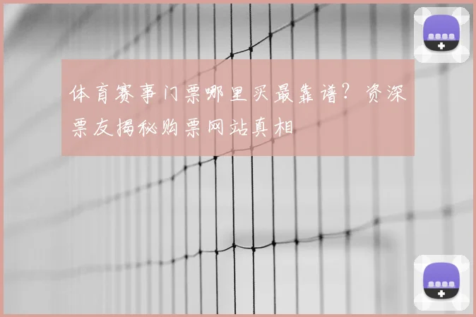 体育赛事门票哪里买最靠谱？资深票友揭秘购票网站真相