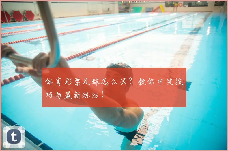 体育彩票足球怎么买？教你中奖技巧与最新玩法！