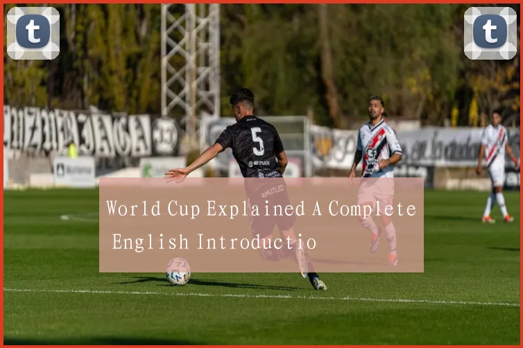 World Cup Explained A Complete English Introductio