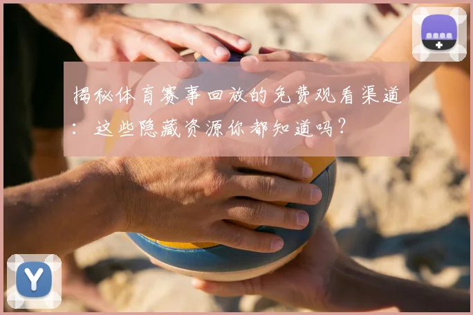 揭秘体育赛事回放的免费观看渠道:这些隐藏资源你都知道吗?