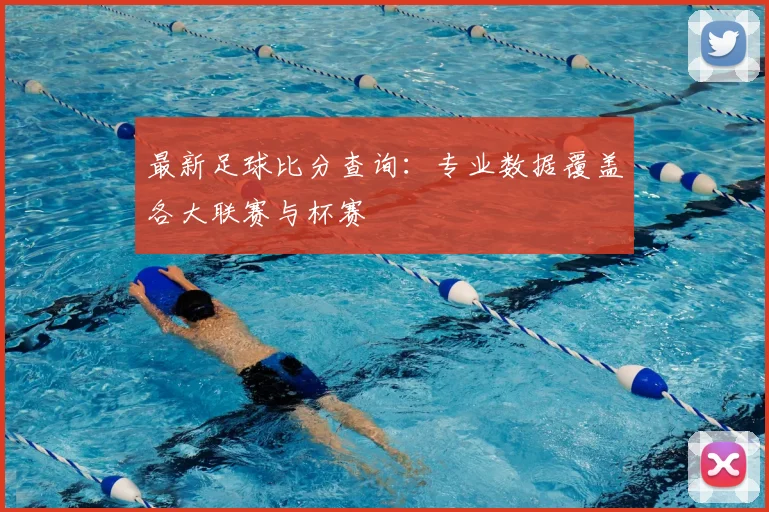 最新足球比分查询：专业数据覆盖各大联赛与杯赛