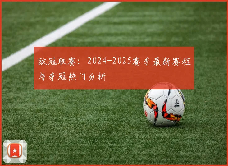 欧冠联赛：2024-2025赛季最新赛程与夺冠热门分析
