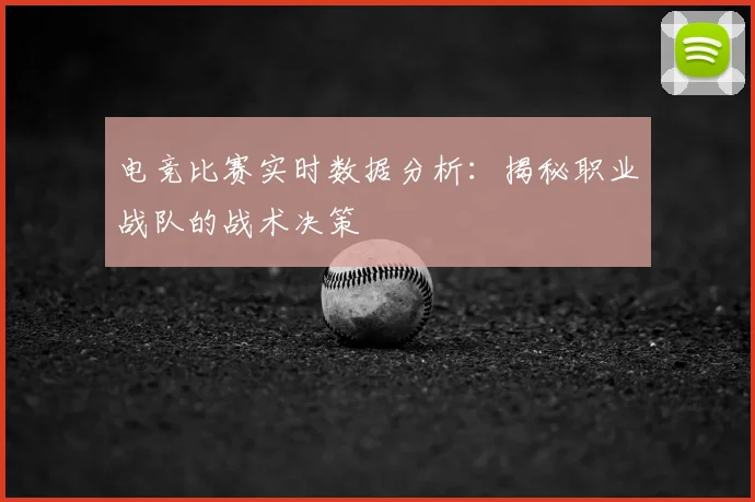 电竞比赛实时数据分析：揭秘职业战队的战术决策