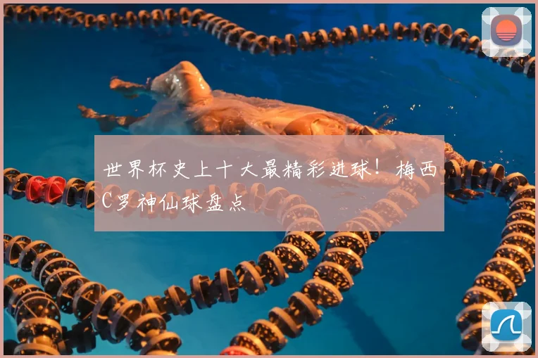 世界杯史上十大最精彩进球！梅西C罗神仙球盘点