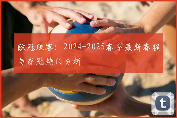 欧冠联赛：2024-2025赛季最新赛程与夺冠热门分析